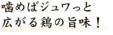 噛めばジュワっと広がる鶏の旨味！